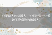 心灵动人的机器人：如何制造一个爱她不爱唱歌的机器人？