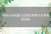 昆明小米机器人应用在零售行业带来新体验