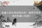 机器人四大供应商分析：谁将引领未来的机器人科技？