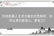 扫地机器人主流方案的优势解析：如何让清扫更省心、更省力？