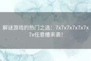 解谜游戏的热门之选：7x7x7x7x7x7x7x任意槽来袭！