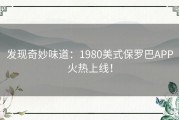 发现奇妙味道：1980美式保罗巴APP火热上线！