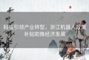 科技引领产业转型，浙江机器人政策补贴助推经济发展