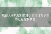 机器人手机控制软件：实现你对手机的远程控制梦想。