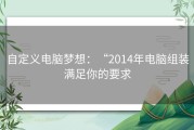 自定义电脑梦想：“2014年电脑组装满足你的要求