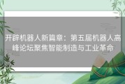 开辟机器人新篇章：第五届机器人高峰论坛聚焦智能制造与工业革命