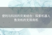 便利与科技的完美结合：探索机器人售货机的无限商机