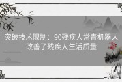 突破技术限制：90残疾人常青机器人改善了残疾人生活质量