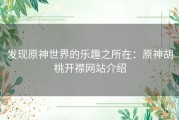 发现原神世界的乐趣之所在：原神胡桃开襟网站介绍