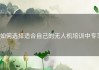 如何选择适合自己的无人机培训中专？