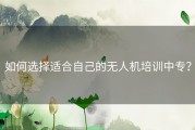 如何选择适合自己的无人机培训中专？