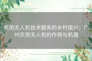 农用无人机技术服务的乡村振兴：广州农用无人机的作用与机遇