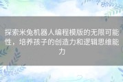 探索米兔机器人编程模版的无限可能性，培养孩子的创造力和逻辑思维能力