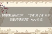 健康生活新伙伴：“水都流了那么多还说不愿意喝”App介绍