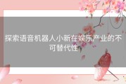 探索语音机器人小新在娱乐产业的不可替代性