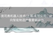 席司弗机器人技术(上海)有限公司：迈向智能制造的重要驱动力