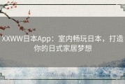 XXWW日本App：室内畅玩日本，打造你的日式家居梦想