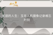 美丽的人生：玉无人机摄像记录难忘时刻