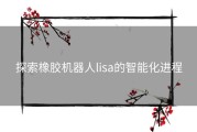 探索橡胶机器人lisa的智能化进程