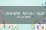 人工智能新突破：聪明机器人无敌带来全新体验