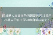 问机器人高智商的问题是否可以揭示机器人的自主学习和自适应能力？