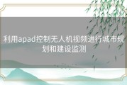 利用apad控制无人机视频进行城市规划和建设监测