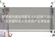 智慧城市建设探索无人机应用于2017北京国际无人机系统产业博览会