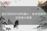 我们目前90%的机器人：技术进展和应用潜力探索