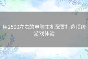 用2500左右的电脑主机配置打造顶级游戏体验