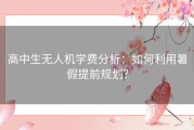 高中生无人机学费分析：如何利用暑假提前规划？