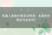 机器人皮肤价格变动预测：未来的价格走向会如何？