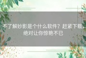 不了解妙影是个什么软件？赶紧下载，绝对让你惊艳不已