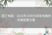 园丁电脑：2016年1500元组装电脑的完美配置方案