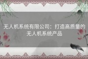 无人机系统有限公司：打造高质量的无人机系统产品