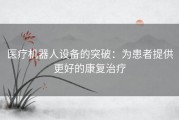 医疗机器人设备的突破：为患者提供更好的康复治疗