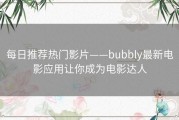 每日推荐热门影片——bubbly最新电影应用让你成为电影达人