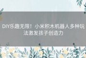 DIY乐趣无限！小米积木机器人多种玩法激发孩子创造力