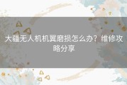 大疆无人机机翼磨损怎么办？维修攻略分享