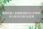 美国机器人发展路线图2021年更新：新兴技术引领行业变革