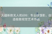 大疆新款无人机699：专业级摄影，创造极致视觉艺术作品