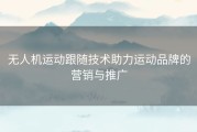 无人机运动跟随技术助力运动品牌的营销与推广