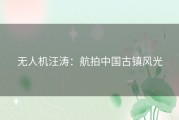 无人机汪涛：航拍中国古镇风光