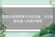 智能化管理助推可持续发展：光伏运维机器人的维护策略