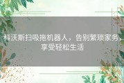 科沃斯扫吸拖机器人，告别繁琐家务，享受轻松生活