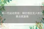 新一代运动竞技：隔空感应无人机比赛点燃激情