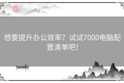 想要提升办公效率？试试7000电脑配置清单吧！