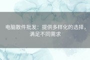 电脑散件批发：提供多样化的选择，满足不同需求