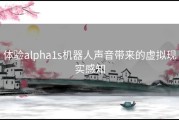 体验alpha1s机器人声音带来的虚拟现实感知