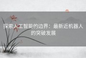 探索人工智能的边界：最新近机器人的突破发展