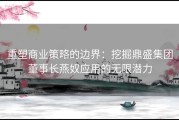 重塑商业策略的边界：挖掘鼎盛集团董事长燕奴应用的无限潜力